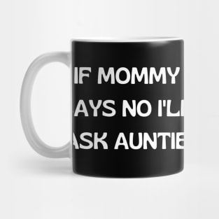 If Mommy Says No I'll Ask Auntie Mug